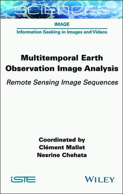 Multitemporal Earth Observation Image Analysis: Remote Sensing Image Sequences by Mallet, Cl?ment