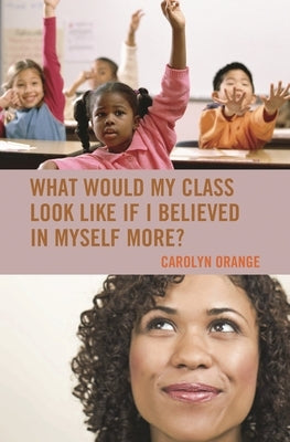 What Would My Class Look Like If I Believed in Myself More? by Orange, Carolyn