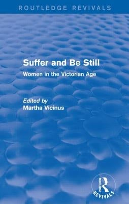 Suffer and Be Still (Routledge Revivals): Women in the Victorian Age by Vicinus, Martha