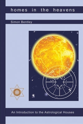 Homes in the Heavens: An Introduction to the Astrological Houses by Bentley, Simon