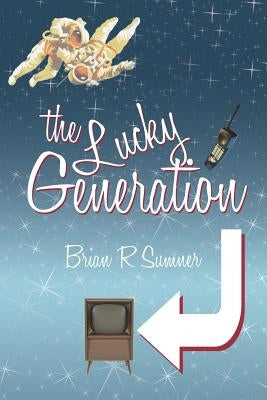 The Lucky Generation: The Life, Loves and Times of a (Slightly Mad) Baby Boomer by Sumner, Brian R.