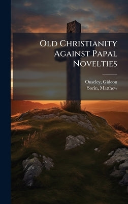 Old Christianity Against Papal Novelties by Ouseley, Gideon