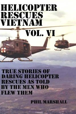 Helicopter Rescues Vietnam Vol. VI by Marshall, Phil