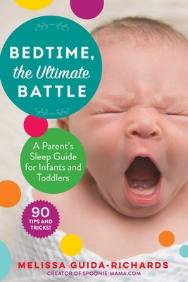 Bedtime, the Ultimate Battle: A Parent's Sleep Guide for Infants and Toddlers by Guida-Richards, Melissa