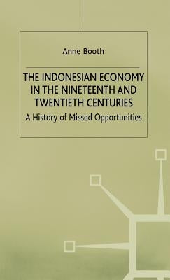 The Indonesian Economy in the Nineteenth and Twentieth Centuries: A History of Missed Opportunities by Booth, A.