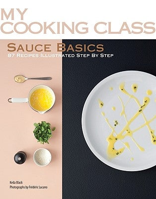 Sauce Basics: 87 Recipes Illustrated Step by Step by Black, Keda