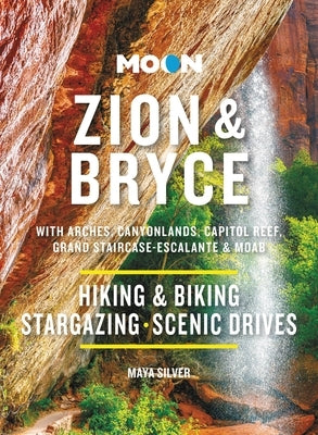 Moon Zion & Bryce: With Arches, Canyonlands, Capitol Reef, Grand Staircase-Escalante & Moab: Hiking & Biking, Stargazing, Scenic Drives by Silver, Maya