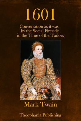 1601: Conversation as it was by the Social Fireside in the Time of the Tudors by Twain, Mark