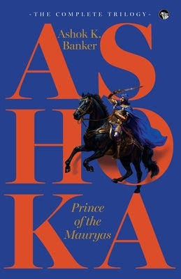 Ashoka, Prince of the Mauryas the Complete Trilogy by Banker, Ashok K.