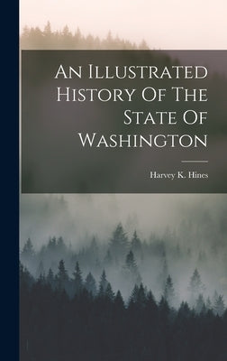 An Illustrated History Of The State Of Washington by Hines, Harvey K.