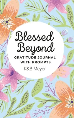 Blessed Beyond: Gratitude Journal with Prompts by Meyer, K. &. B.
