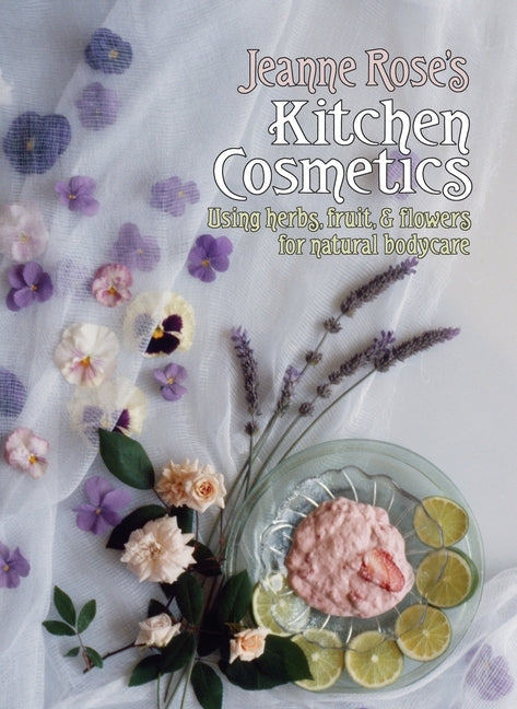 Jeanne Rose's Kitchen Cosmetics: Using Herbs, Fruit and Flowers for Natural Bodycare by Rose, Jeanne