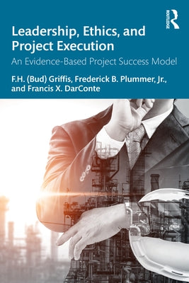 Leadership, Ethics, and Project Execution: An Evidence-Based Project Success Model by Plummer, Frederick B.