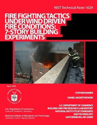 NIST Technical Note 1629: Fire Fighting Tactics Under Wind Driven Fire Conditions: 7-Story Building Experiments by U. S. Department of Commerce