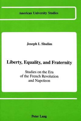 Liberty, Equality, and Fraternity: Studies on the Era of the French Revolution and Napoleon by Shulim, Joseph I.