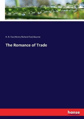 The Romance of Trade by Bourne, H. R. Fox (Henry Richard Fox)