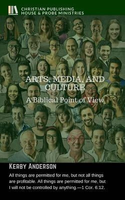 Arts, Media, and Culture: A Biblical Point of View by Anderson, Kerby