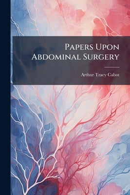 Papers Upon Abdominal Surgery by Cabot, Arthur Tracy