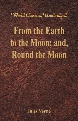 From the Earth to the Moon; and, Round the Moon (World Classics, Unabridged) by Verne, Jules