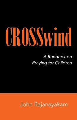 Crosswind: A Runbook on Praying for Children by Rajanayakam, John