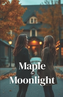 Maple & Moonlight (Lesbian Romance): A Cozy Small-Town Sapphic Romance About Second Chances, Childhood Sweethearts, and Love Rekindled in Autumn Vermo by Calloway, Maris