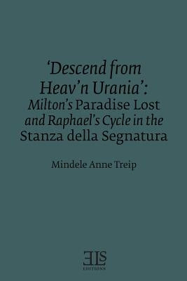 'Descend from Heav'n Urania': Milton's Paradise Lost and Raphael's Cycle in the Stanza della Segnatura by Treip, Mindele Anne