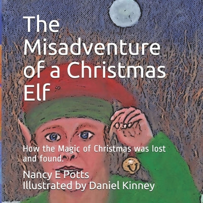The Misadventure of a Christmas Elf: How Christmas Magic was lost and found! by Kinney, Daniel