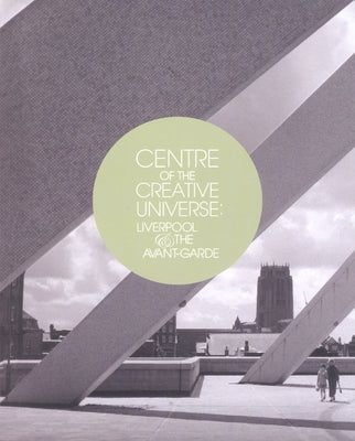 Centre of the Creative Universe: Liverpool and the Avant-Garde by Grunenberg, Christoph