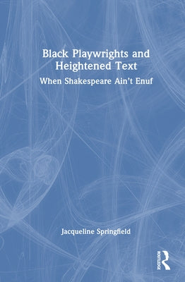 Black Playwrights and Heightened Text: When Shakespeare Ain't Enuf by Springfield, Jacqueline
