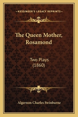 The Queen Mother, Rosamond: Two Plays (1860) by Swinburne, Algernon Charles