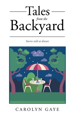 Tales from the Backyard: Stories told at dinner by Gaye, Carolyn