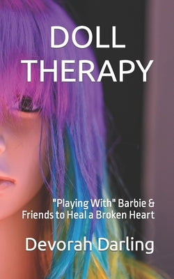 Doll Therapy: Playing With Barbie & Friends to Heal a Broken Heart by Darling, Devorah