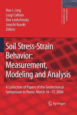 Soil Stress-Strain Behavior: Measurement, Modeling and Analysis: A Collection of Papers of the Geotechnical Symposium in Rome, March 16-17, 2006 by Ling, Hoe I.