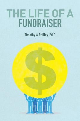 The Life of a Fundraiser: Making A Difference by Reilley, Ed D. Timothy a.