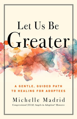 Let Us Be Greater: A Gentle, Guided Path to Healing for Adoptees by Madrid, Michelle
