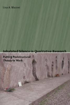 Inhabited Silence in Qualitative Research: Putting Poststructural Theory to Work by Steinberg, Shirley R.