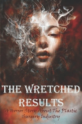 The Wretched Results A Horror Story About The Plastic Surgery Industry: Fiction Book About Plastic Surgery by Bolebruch, Amos