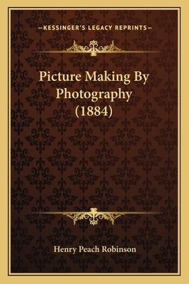 Picture Making by Photography (1884) by Robinson, Henry Peach