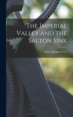 The Imperial Valley and the Salton Sink by Cory, Harry Thomas