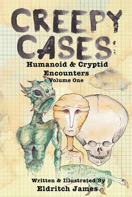 Creepy Cases: Humanoid & Cryptid Encounters: Volume One by James, Eldritch