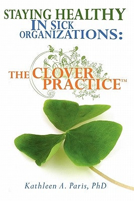 Staying Healthy in Sick Organizations: The Clover Practice(TM) by Paris, Kathleen