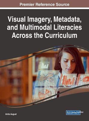 Visual Imagery, Metadata, and Multimodal Literacies Across the Curriculum by August, Anita