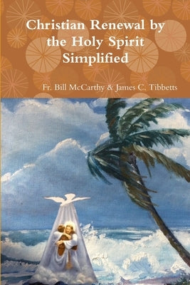 Christian Renewal by the Holy Spirit Simplified by James C. Tibbetts, Bill McCarthy &.
