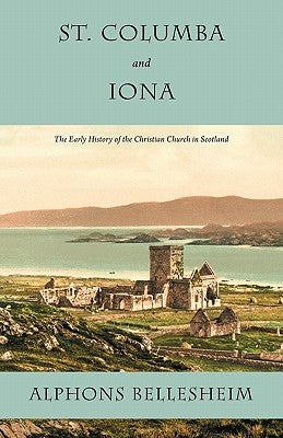St. Columba and Iona: The Early History of the Christian Church in Scotland by Bellesheim, Alphons