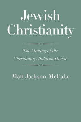 Jewish Christianity: The Making of the Christianity-Judaism Divide by Jackson-McCabe, Matt