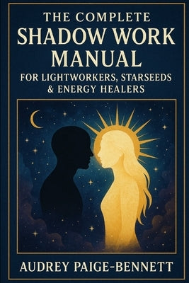 The Complete Shadow Work Manual for Lightworkers, Starseeds & Energy Healers by Paige-Bennett, Audrey