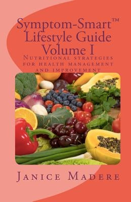 Symptom-Smart(tm) Lifestyle Guide Volume I: Nutritional strategies for health management and improvement by Madere, Janice