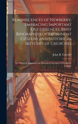Reminiscences of Newberry, Embracing Important Occurrences, Brief Biographies of Prominent Citizens and Historical Sketches of Churches: To Which is A by Carwile, John B. 1825-1897