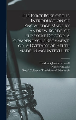 The Fyrst Boke of the Introduction of Knowledge Made by Andrew Borde, of Physycke Doctor. A Compendyous Regyment, or, A Dyetary of Helth Made in Mount by Furnivall, Frederick James 1825-1910