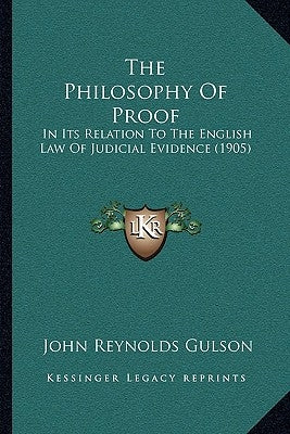 The Philosophy of Proof: In Its Relation to the English Law of Judicial Evidence (1905) by Gulson, John Reynolds